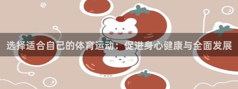 球客岛：选择适合自己的体育运动：促进身心健康与全面发展