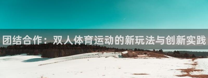 球客岛：团结合作：双人体育运动的新玩法与创新实践