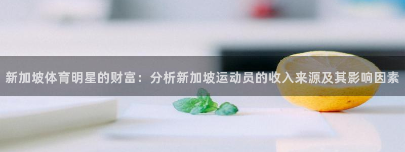 球客岛：新加坡体育明星的财富：分析新加坡运动员的收入来源及其影响因素