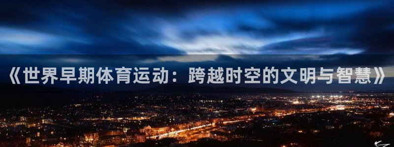 球客岛：《世界早期体育运动：跨越时空的文明与智慧》