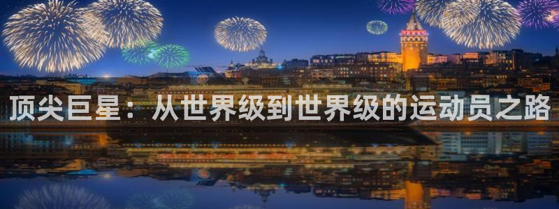 球客岛：顶尖巨星：从世界级到世界级的运动员之路