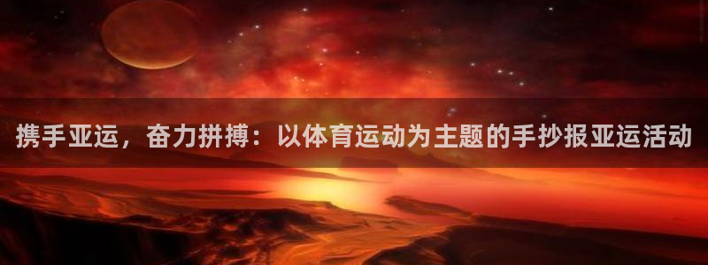 球客岛：携手亚运，奋力拼搏：以体育运动为主题的手抄报亚运活动
