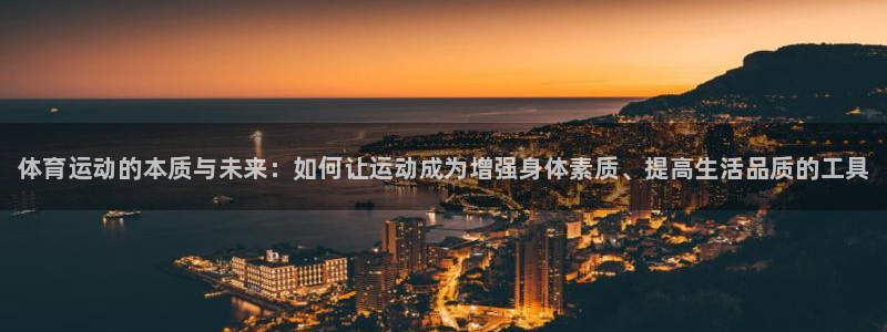 球客岛：体育运动的本质与未来：如何让运动成为增强身体素质、提高生活品质的工具
