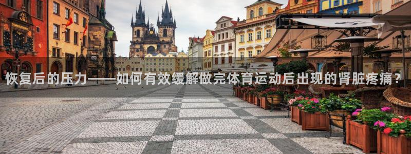 球客岛：恢复后的压力——如何有效缓解做完体育运动后出现的肾脏疼痛？