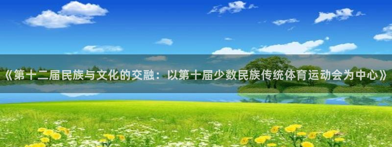 球客岛：《第十二届民族与文化的交融：以第十届少数民族传统体育运动会为中心》