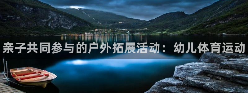 球客岛：亲子共同参与的户外拓展活动：幼儿体育运动